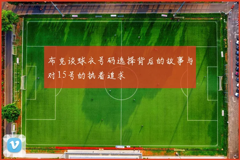 布克谈球衣号码选择背后的故事与对15号的执着追求