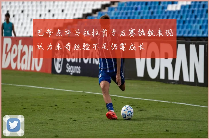 巴爷点评马祖拉首季后赛执教表现认为米奇经验不足仍需成长
