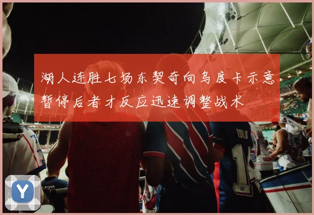 湖人连胜七场东契奇向乌度卡示意暂停后者才反应迅速调整战术