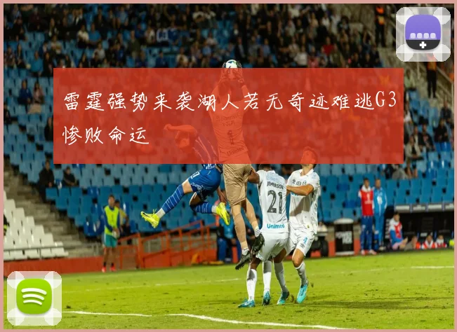 雷霆强势来袭湖人若无奇迹难逃G3惨败命运