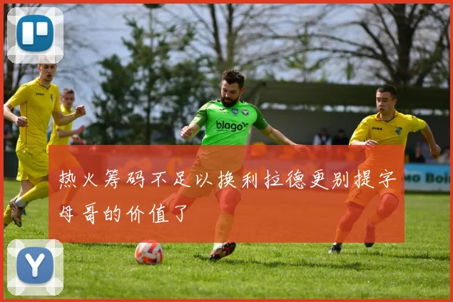 热火筹码不足以换利拉德更别提字母哥的价值了