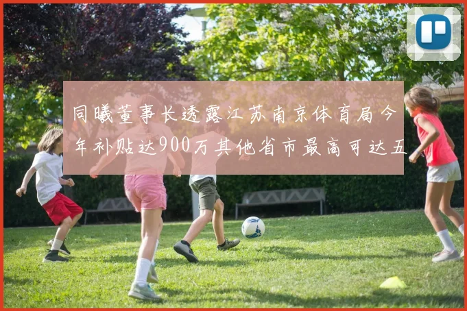 同曦董事长透露江苏南京体育局今年补贴达900万其他省市最高可达五千万