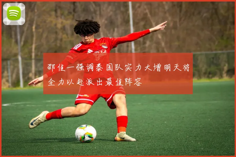 邵佳一强调泰国队实力大增明天将全力以赴派出最佳阵容