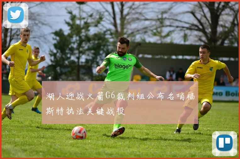 湖人迎战火箭G6裁判组公布名哨福斯特执法关键战役