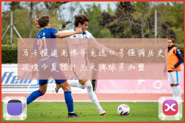 马卡报道老佛爷竞选口号强调历史延续今夏预计无大牌球员加盟