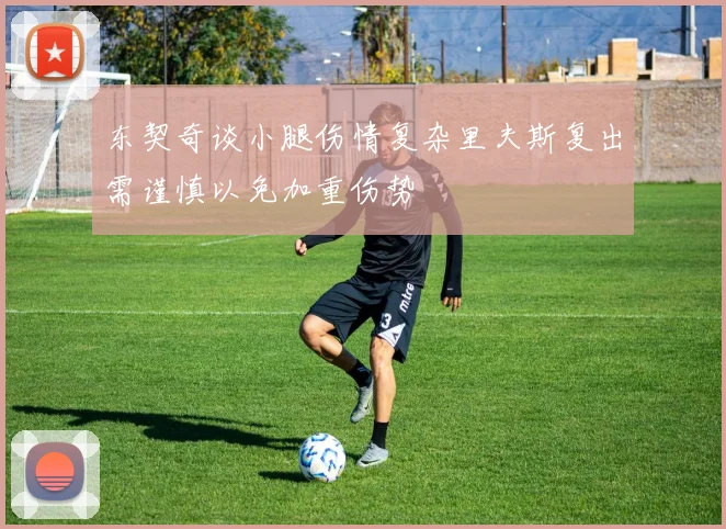 东契奇谈小腿伤情复杂里夫斯复出需谨慎以免加重伤势