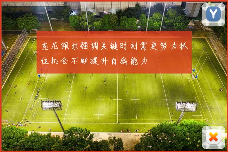 克尼佩尔强调关键时刻需更努力抓住机会不断提升自我能力