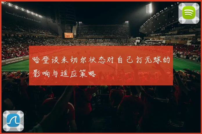 哈登谈米切尔状态对自己打无球的影响与适应策略