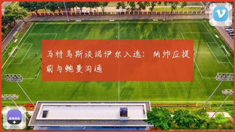 马特乌斯谈诺伊尔入选：纳帅应提前与鲍曼沟通